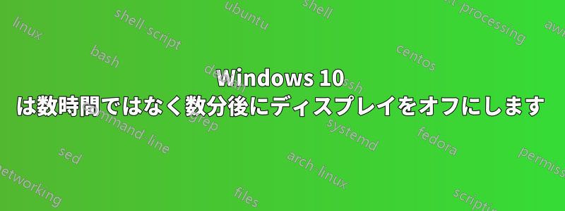 Windows 10 は数時間ではなく数分後にディスプレイをオフにします