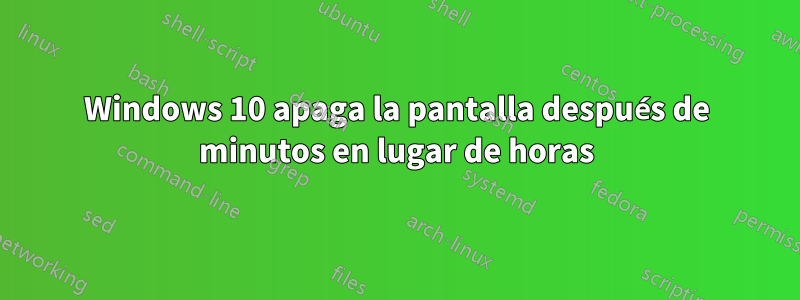 Windows 10 apaga la pantalla después de minutos en lugar de horas