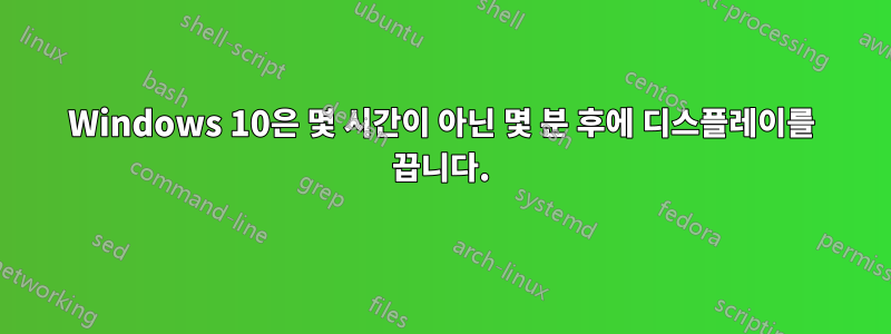 Windows 10은 몇 시간이 아닌 몇 분 후에 디스플레이를 끕니다.