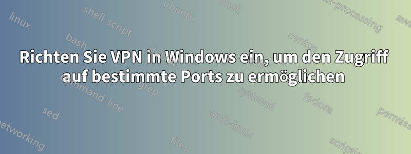 Richten Sie VPN in Windows ein, um den Zugriff auf bestimmte Ports zu ermöglichen