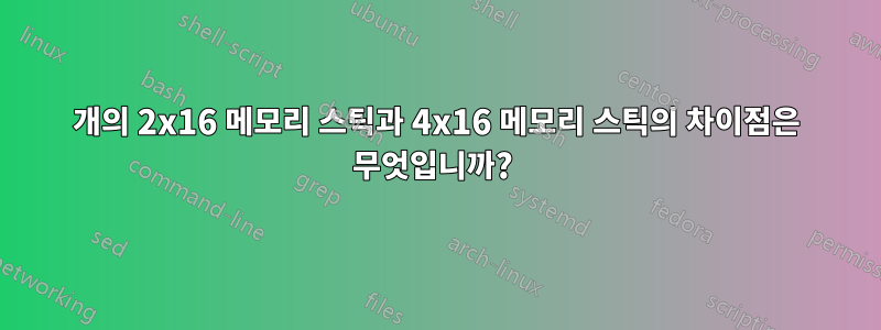 2개의 2x16 메모리 스틱과 4x16 메모리 스틱의 차이점은 무엇입니까? 