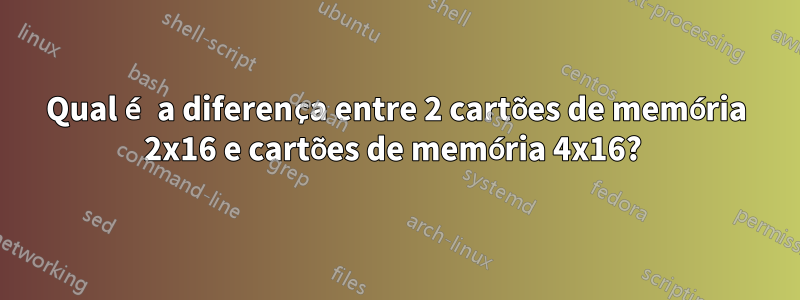 Qual é a diferença entre 2 cartões de memória 2x16 e cartões de memória 4x16? 