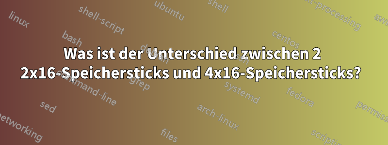 Was ist der Unterschied zwischen 2 2x16-Speichersticks und 4x16-Speichersticks? 