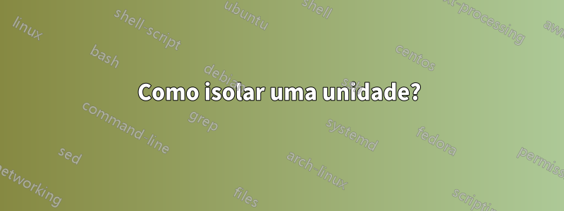 Como isolar uma unidade?