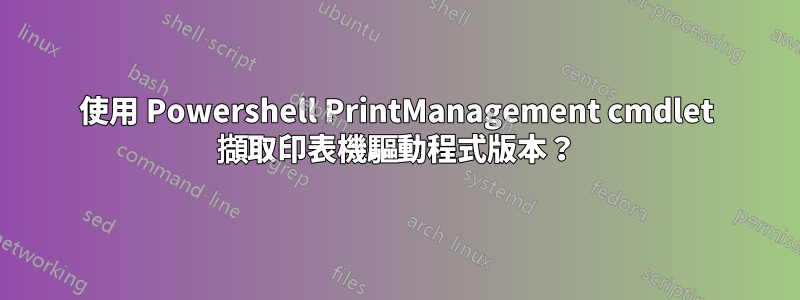 使用 Powershell PrintManagement cmdlet 擷取印表機驅動程式版本？