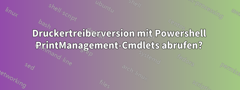 Druckertreiberversion mit Powershell PrintManagement-Cmdlets abrufen?