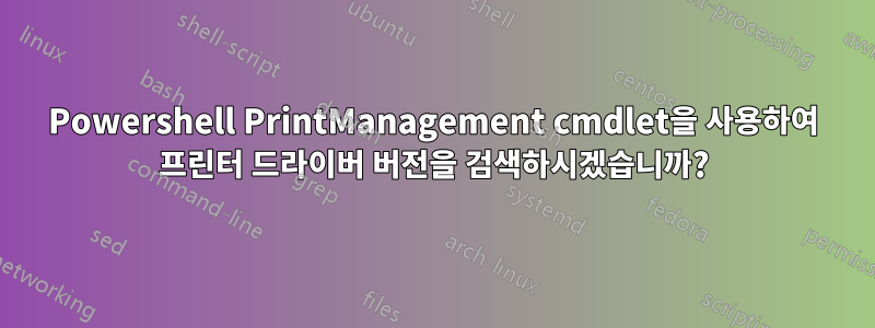 Powershell PrintManagement cmdlet을 사용하여 프린터 드라이버 버전을 검색하시겠습니까?