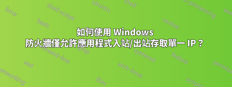 如何使用 Windows 防火牆僅允許應用程式入站/出站存取單一 IP？