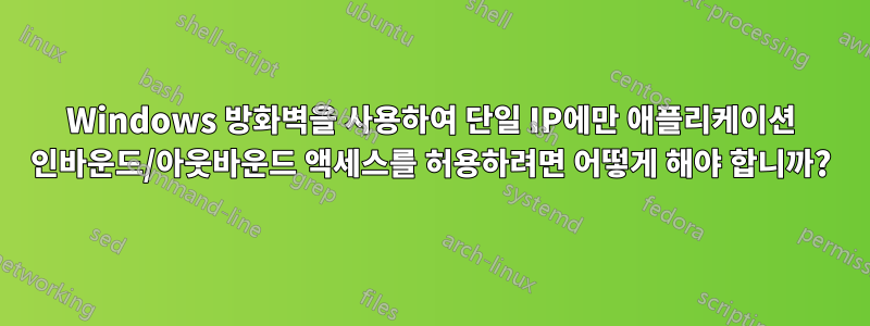 Windows 방화벽을 사용하여 단일 IP에만 애플리케이션 인바운드/아웃바운드 액세스를 허용하려면 어떻게 해야 합니까?