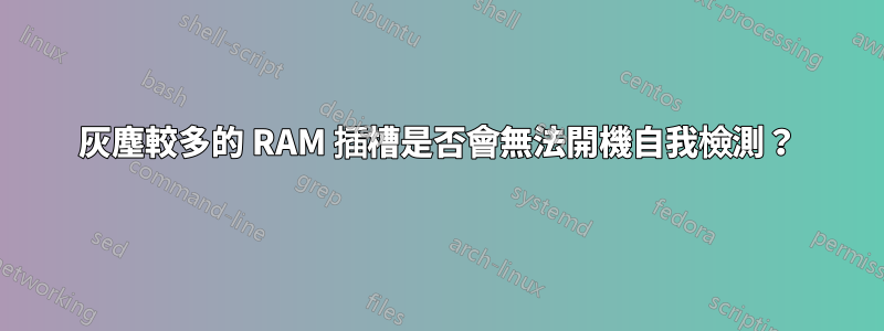 灰塵較多的 RAM 插槽是否會無法開機自我檢測？