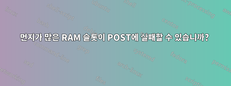 먼지가 많은 RAM 슬롯이 POST에 실패할 수 있습니까?