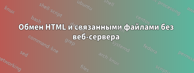 Обмен HTML и связанными файлами без веб-сервера