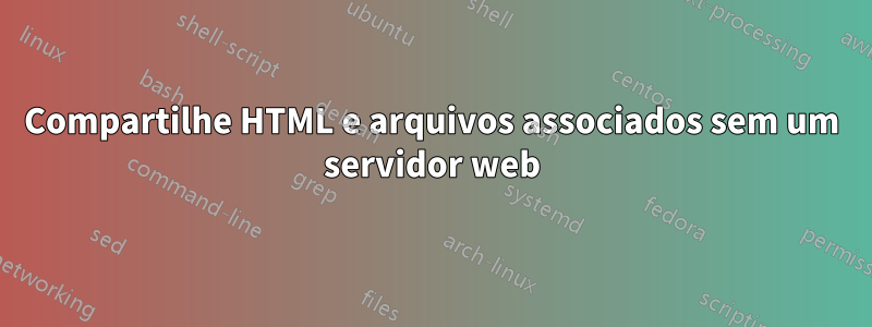 Compartilhe HTML e arquivos associados sem um servidor web