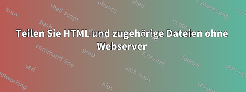 Teilen Sie HTML und zugehörige Dateien ohne Webserver