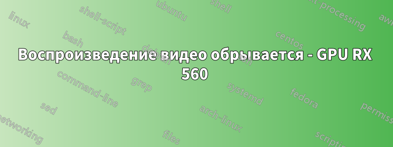 Воспроизведение видео обрывается - GPU RX 560