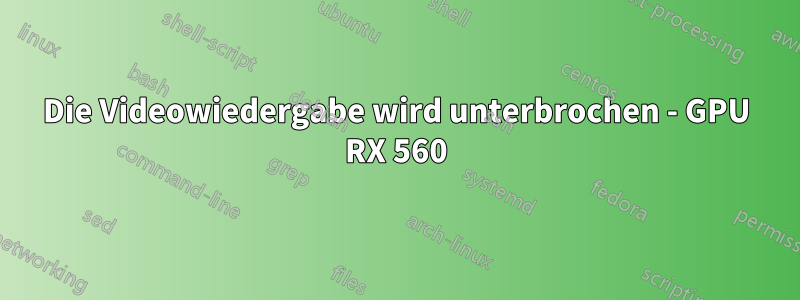 Die Videowiedergabe wird unterbrochen - GPU RX 560