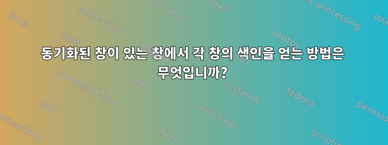 동기화된 창이 있는 창에서 각 창의 색인을 얻는 방법은 무엇입니까?