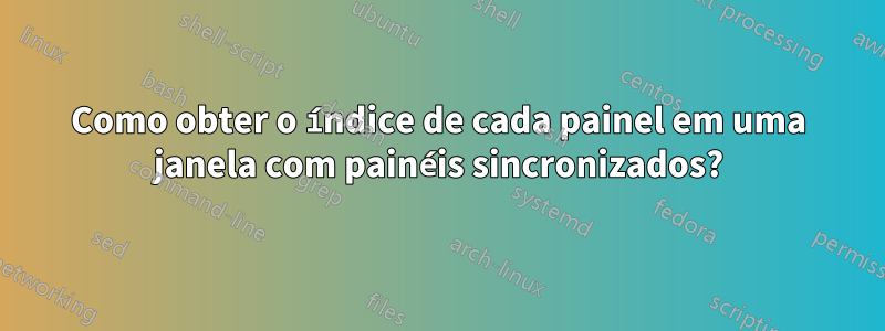 Como obter o índice de cada painel em uma janela com painéis sincronizados?