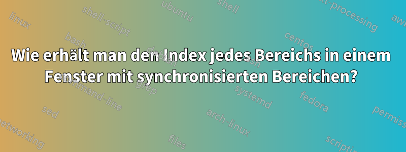 Wie erhält man den Index jedes Bereichs in einem Fenster mit synchronisierten Bereichen?