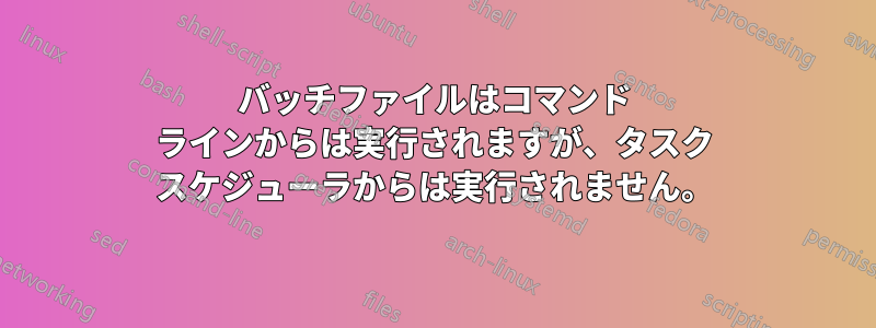 バッチファイルはコマンド ラインからは実行されますが、タスク スケジューラからは実行されません。