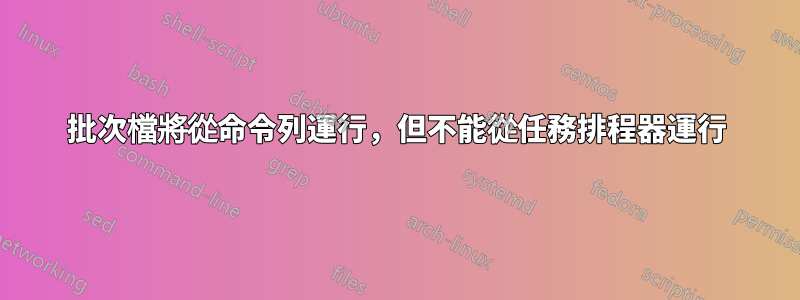 批次檔將從命令列運行，但不能從任務排程器運行