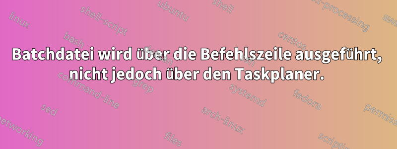 Batchdatei wird über die Befehlszeile ausgeführt, nicht jedoch über den Taskplaner.