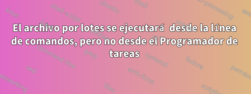 El archivo por lotes se ejecutará desde la línea de comandos, pero no desde el Programador de tareas