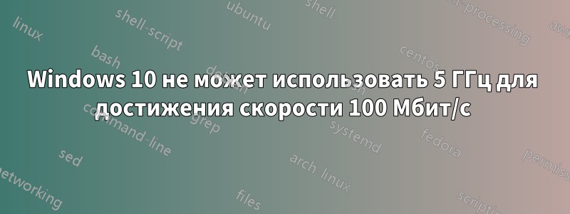 Windows 10 не может использовать 5 ГГц для достижения скорости 100 Мбит/с