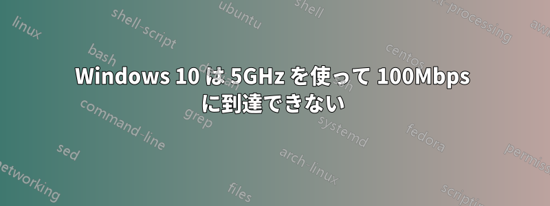 Windows 10 は 5GHz を使って 100Mbps に到達できない