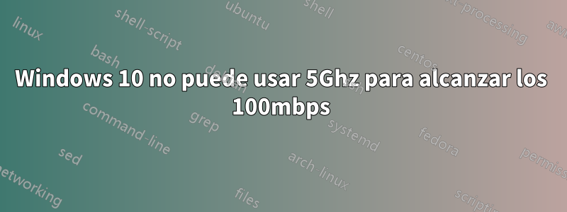 Windows 10 no puede usar 5Ghz para alcanzar los 100mbps