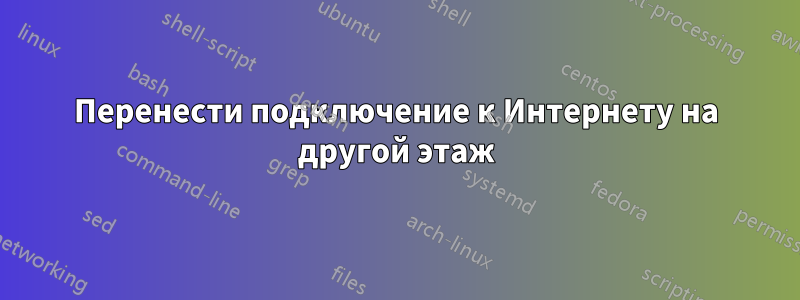 Перенести подключение к Интернету на другой этаж