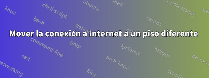 Mover la conexión a Internet a un piso diferente