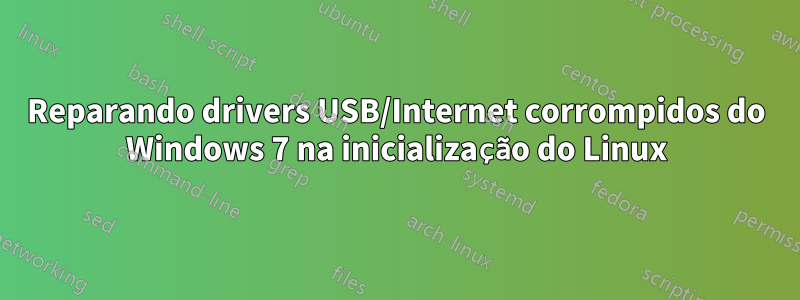 Reparando drivers USB/Internet corrompidos do Windows 7 na inicialização do Linux