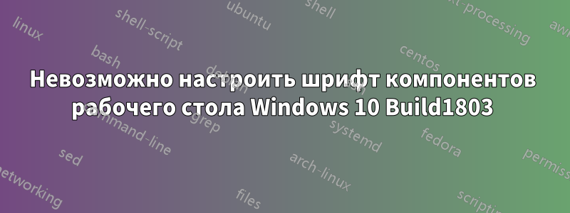 Невозможно настроить шрифт компонентов рабочего стола Windows 10 Build1803