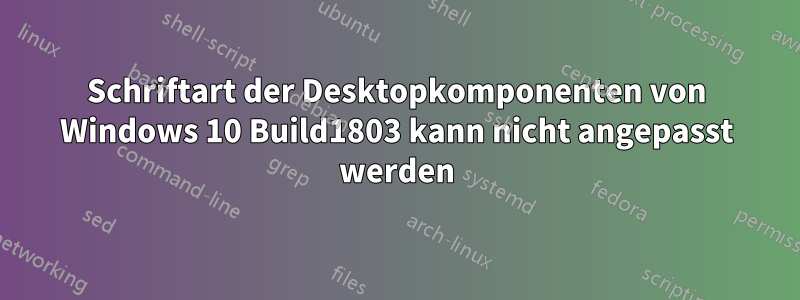 Schriftart der Desktopkomponenten von Windows 10 Build1803 kann nicht angepasst werden