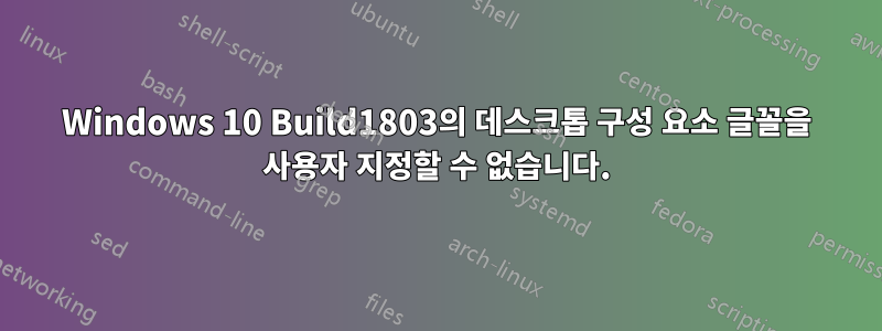 Windows 10 Build1803의 데스크톱 구성 요소 글꼴을 사용자 지정할 수 없습니다.