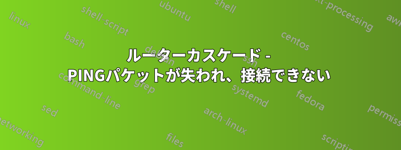 ルーターカスケード - PINGパケットが失われ、接続できない