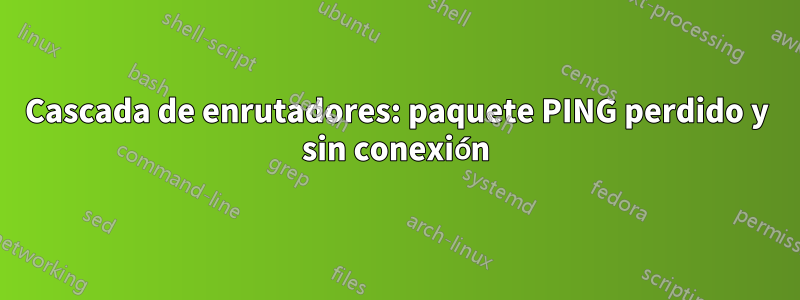 Cascada de enrutadores: paquete PING perdido y sin conexión