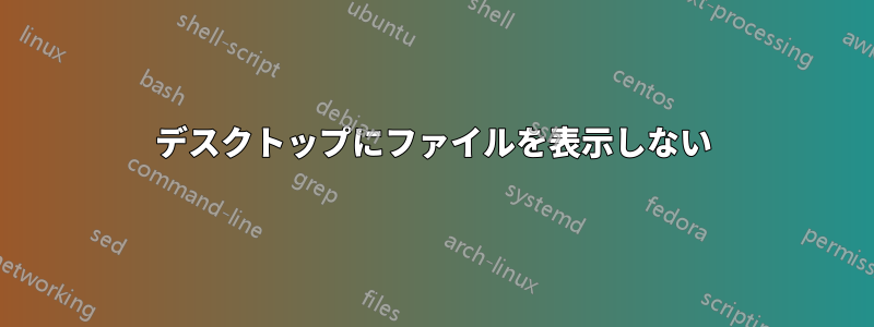 デスクトップにファイルを表示しない