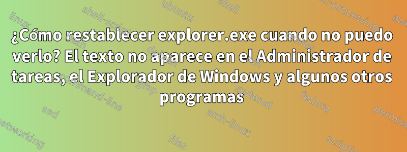 ¿Cómo restablecer explorer.exe cuando no puedo verlo? El texto no aparece en el Administrador de tareas, el Explorador de Windows y algunos otros programas