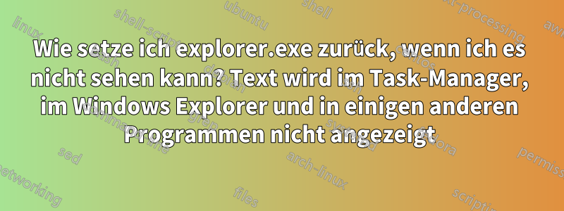 Wie setze ich explorer.exe zurück, wenn ich es nicht sehen kann? Text wird im Task-Manager, im Windows Explorer und in einigen anderen Programmen nicht angezeigt