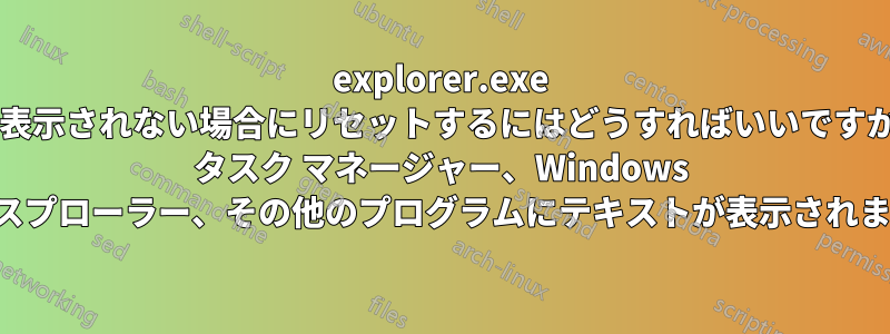 explorer.exe が表示されない場合にリセットするにはどうすればいいですか? タスク マネージャー、Windows エクスプローラー、その他のプログラムにテキストが表示されません