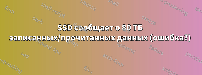 SSD сообщает о 80 ТБ записанных/прочитанных данных (ошибка?)