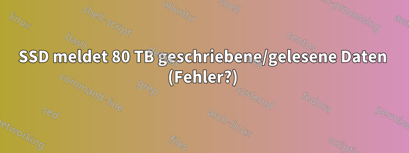 SSD meldet 80 TB geschriebene/gelesene Daten (Fehler?)