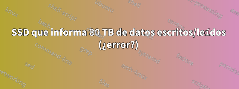 SSD que informa 80 TB de datos escritos/leídos (¿error?)