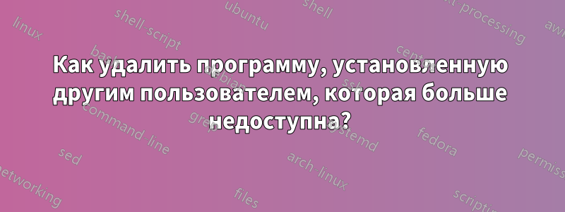 Как удалить программу, установленную другим пользователем, которая больше недоступна?