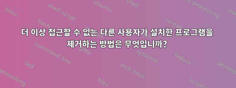 더 이상 접근할 수 없는 다른 사용자가 설치한 프로그램을 제거하는 방법은 무엇입니까?