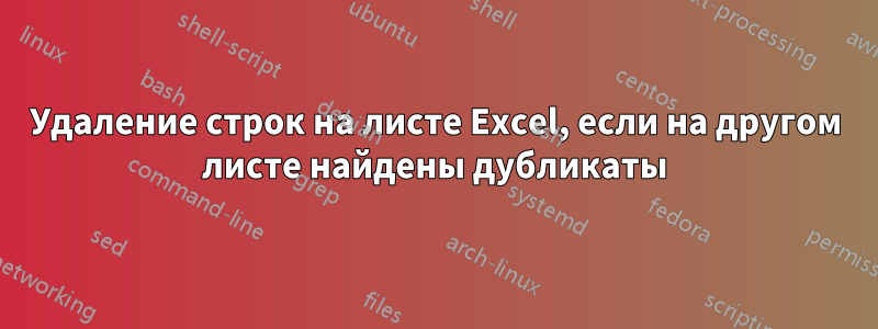 Удаление строк на листе Excel, если на другом листе найдены дубликаты