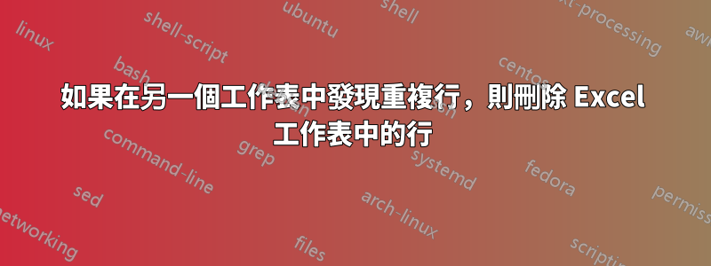 如果在另一個工作表中發現重複行，則刪除 Excel 工作表中的行