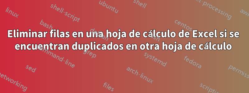 Eliminar filas en una hoja de cálculo de Excel si se encuentran duplicados en otra hoja de cálculo